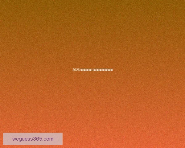 2026年世界杯赛程揭晓 世界足坛新格局引发全球热议