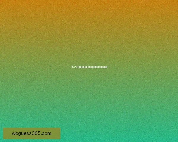 2026世界杯决赛精彩瞬间回顾与球星巅峰对决解析